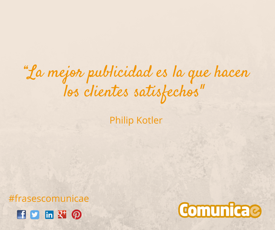 "La mejor publicidad es la que hacen los clientes satisfechos" - Philip Kotler