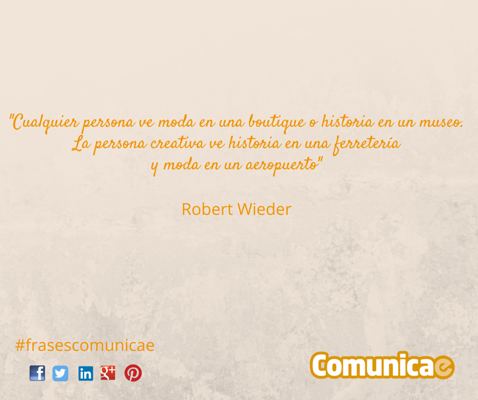 “Cualquier persona ve moda en una boutique o historia en un museo, La persona creativa ve historia en una ferretería y moda en un aeropuerto” – Robert Wieder