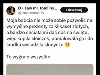 Takie prezenty od serca są  najbardziej wartościowe –  D✶ saw mr. tomlins... @loumeasolis Obserwuj Moja babcia nie może sobie pozwolić na wymyślne prezenty za kilkaset złotych, a bardzo chciała mi dać coś na święta, więc kupiła słoiczek, pomalowała go i do środka wysadziła słodycze To wygrało wszystko 13:13 05 sty 25 81,7K Wyświetlenia