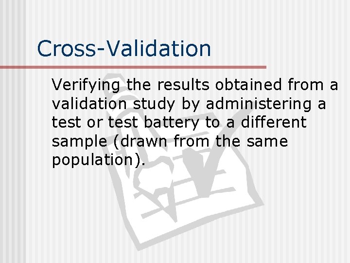 Cross-Validation Verifying the results obtained from a validation study by administering a test or