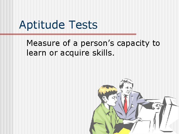 Aptitude Tests Measure of a person’s capacity to learn or acquire skills. 