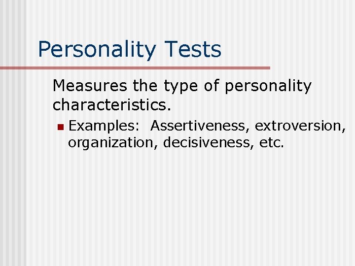 Personality Tests Measures the type of personality characteristics. n Examples: Assertiveness, extroversion, organization, decisiveness,