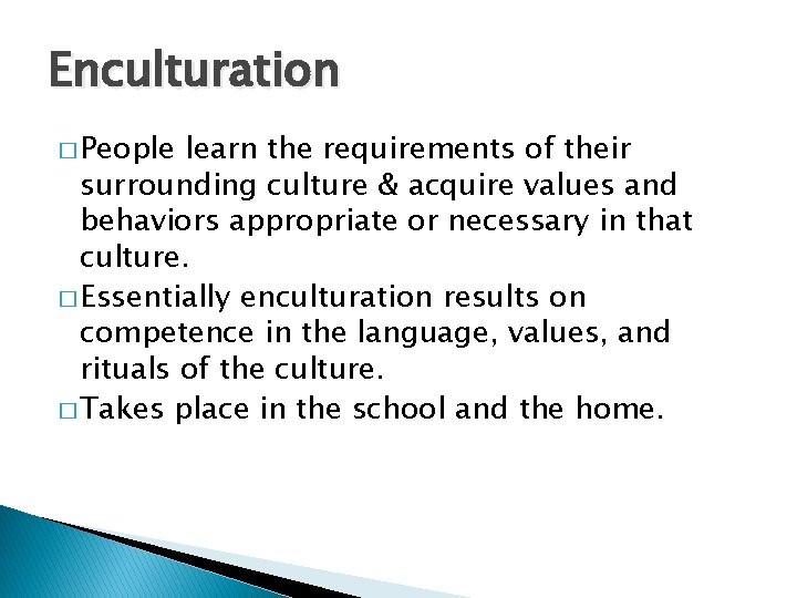 Enculturation � People learn the requirements of their surrounding culture & acquire values and