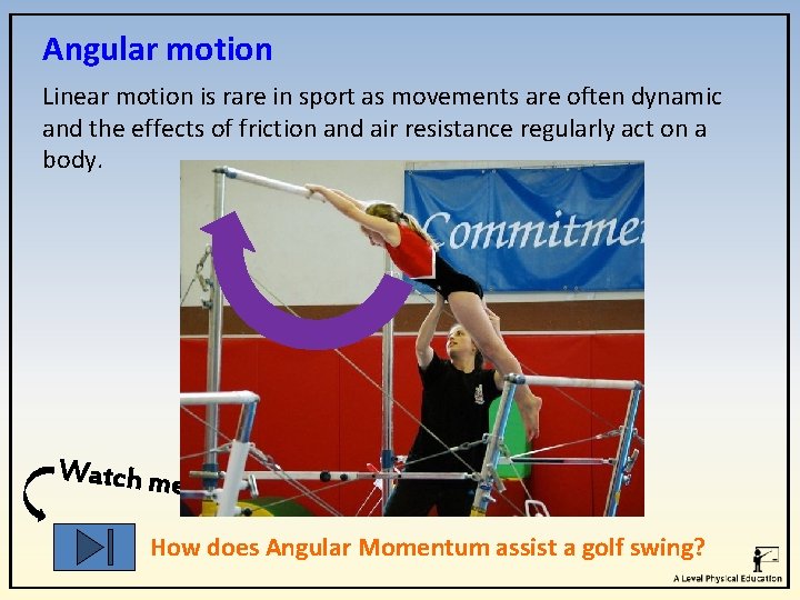 Angular motion Linear motion is rare in sport as movements are often dynamic and