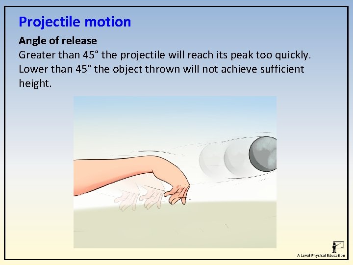 Projectile motion Angle of release Greater than 45° the projectile will reach its peak