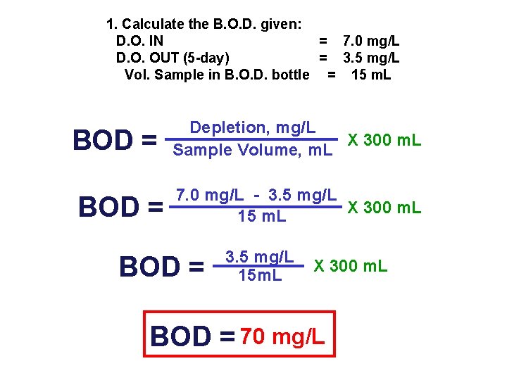 1. Calculate the B. O. D. given: D. O. IN = 7. 0 mg/L