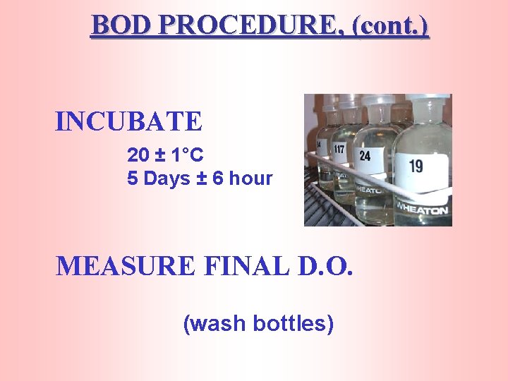 BOD PROCEDURE, (cont. ) INCUBATE 20 ± 1°C 5 Days ± 6 hour MEASURE