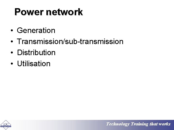 Power network • • Generation Transmission/sub-transmission Distribution Utilisation Technology Training that works 