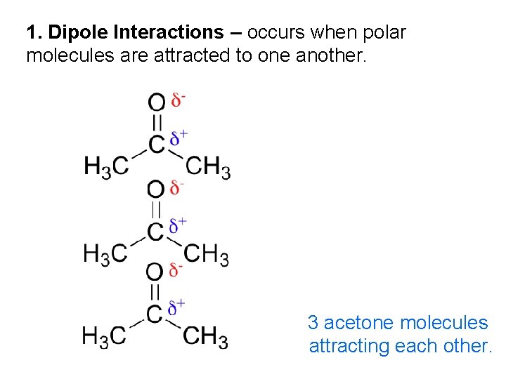 1. Dipole Interactions – occurs when polar molecules are attracted to one another. 3