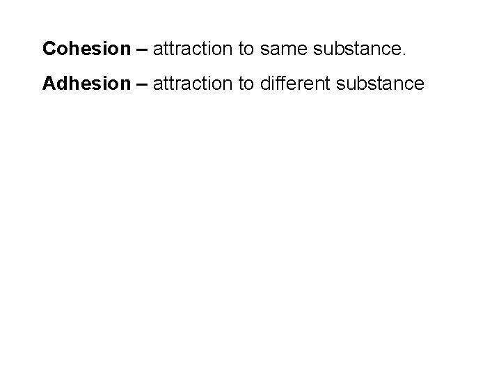 Cohesion – attraction to same substance. Adhesion – attraction to different substance 