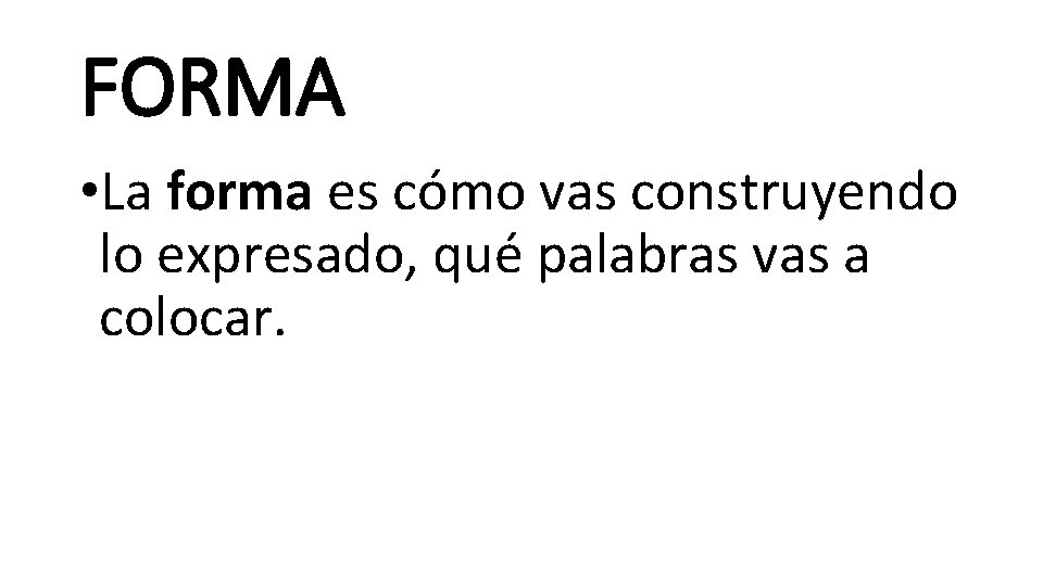 FORMA • La forma es cómo vas construyendo lo expresado, qué palabras vas a