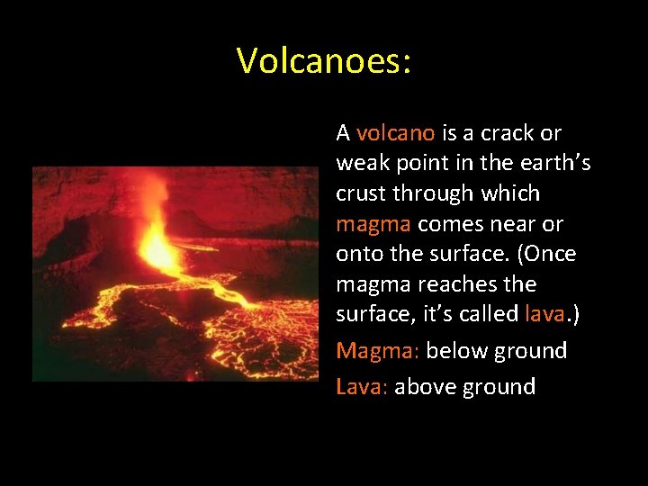 Volcanoes: A volcano is a crack or weak point in the earth’s crust through