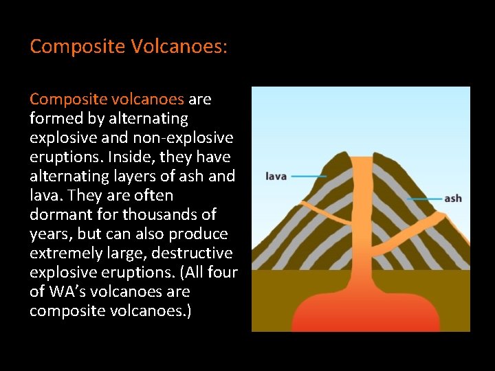 Composite Volcanoes: Composite volcanoes are formed by alternating explosive and non-explosive eruptions. Inside, they