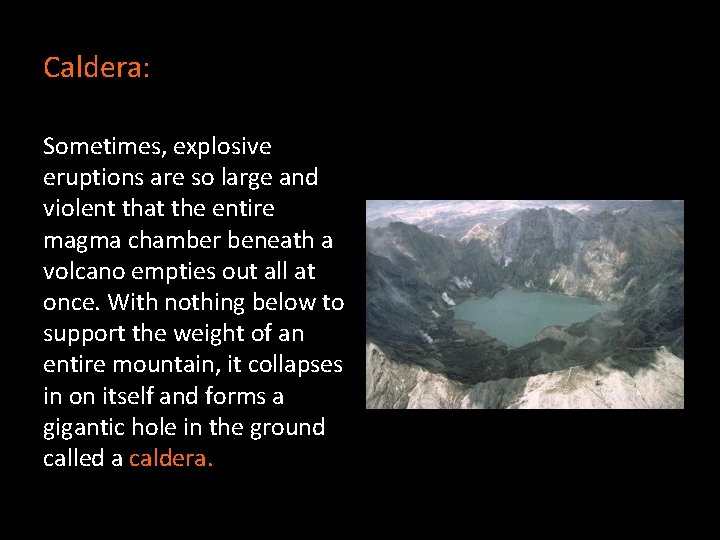 Caldera: Sometimes, explosive eruptions are so large and violent that the entire magma chamber