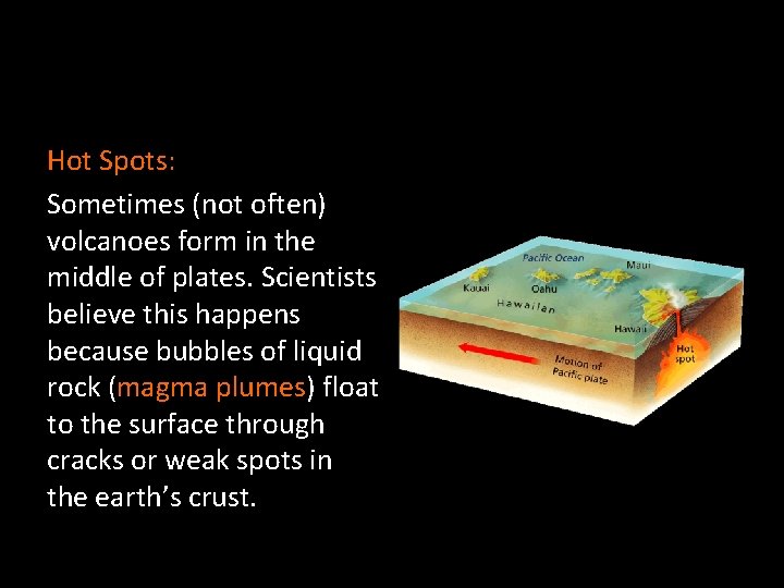 Hot Spots: Sometimes (not often) volcanoes form in the middle of plates. Scientists believe