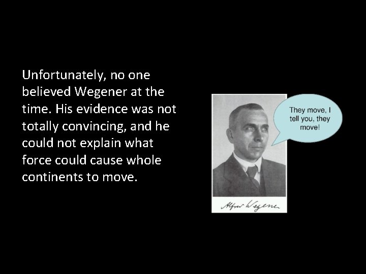 Unfortunately, no one believed Wegener at the time. His evidence was not totally convincing,