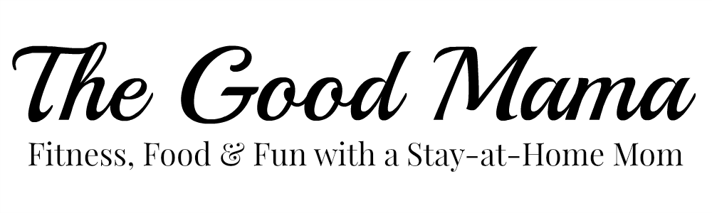 The Good Mama - Fitness, Food, & Fun with a Stay-at-Home Mom