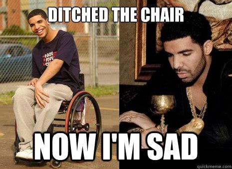 Ditched the chair Now i'm sad - Sad Drake - quickmeme