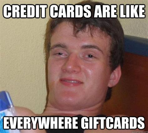 Credit cards are like Everywhere giftcards - 10 Guy - quickmeme