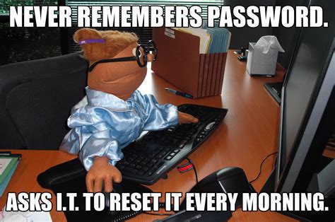 Never remembers password. Asks I.T. to reset it every morning WORK MEME ...