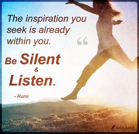 The inspiration you seek is already within you. Be silent and listen ...