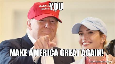 YOU make America great again! Meme Generator