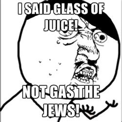 Y U No - I said glass of juice! Not gas the jews! | Memes | Memes ...