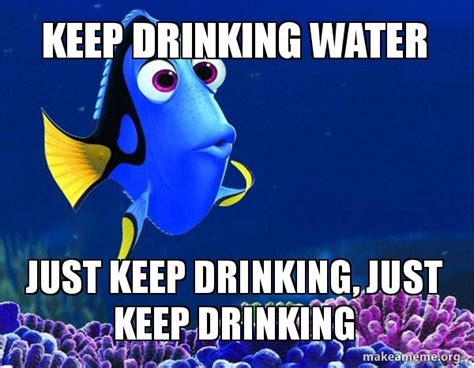 Keep Drinking Water Just keep drinking, just keep drinking - Dory from ...