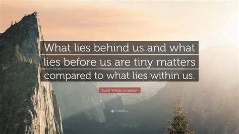 Ralph Waldo Emerson Quote: “What lies behind us and what lies before us ...