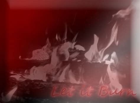 Let It Burn by BetaKatana on DeviantArt