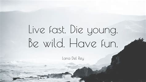 Lana Del Rey Quote: “Live fast. Die young. Be wild. Have fun.”