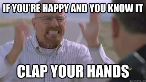 If You're happy and you know it Clap your hands - Breaking Bad Meme bb ...