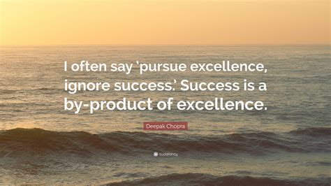 Deepak Chopra Quote: “I often say ‘pursue excellence, ignore success ...