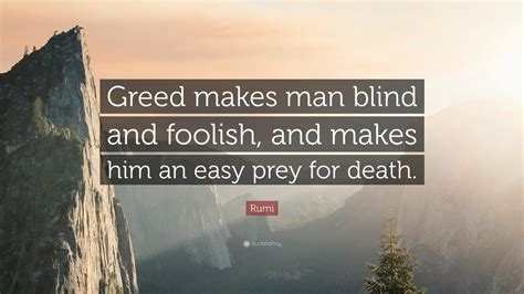 Rumi Quote: “Greed makes man blind and foolish, and makes him an easy ...