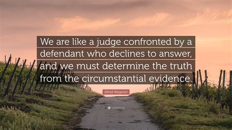 Alfred Wegener Quote: “We are like a judge confronted by a defendant ...