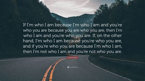 Yasmina Reza Quote: “If I’m who I am because I’m who I am and you’re ...