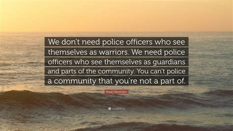 Bryan Stevenson Quote: “We don’t need police officers who see ...