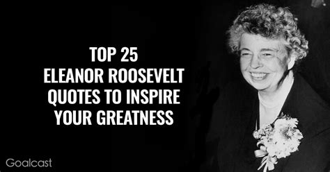 Top 25 Eleanor Roosevelt Quotes to Inspire Your Greatness | Goalcast