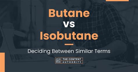 Butane vs Isobutane: Deciding Between Similar Terms