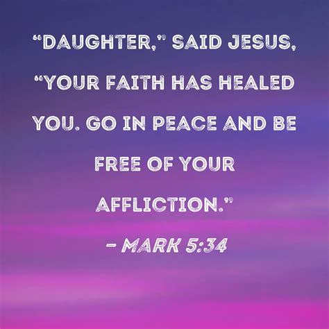 Mark 5:34 "Daughter," said Jesus, "your faith has healed you. Go in ...