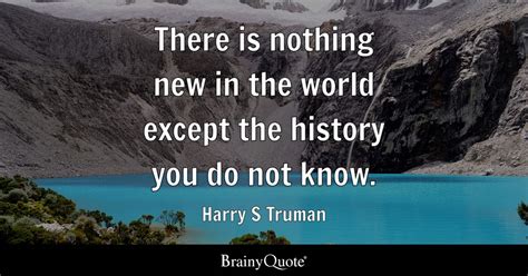 There is nothing new in the world except the history you do not know ...