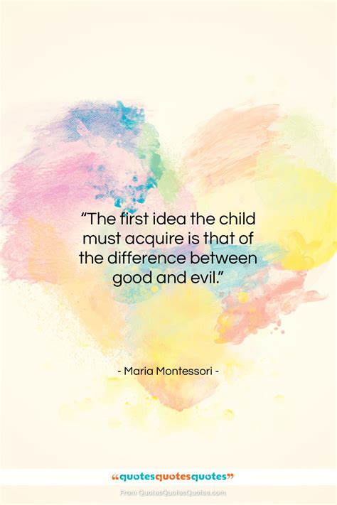 Get the whole Maria Montessori quote: "The first idea the child must ...