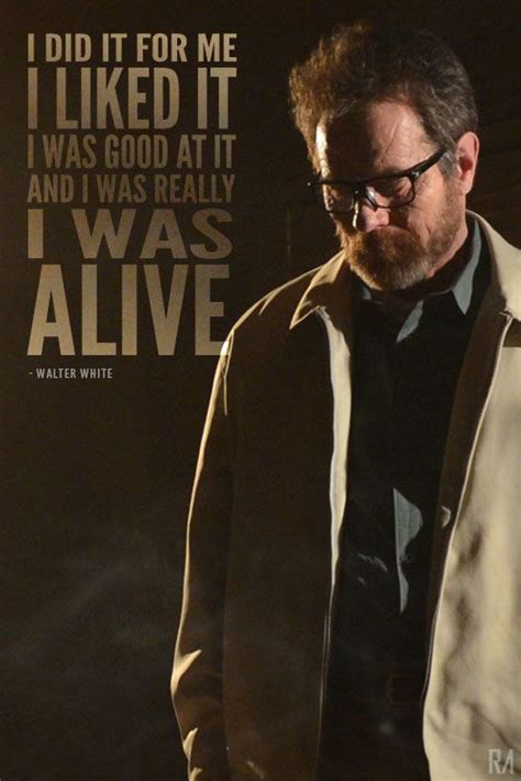 Breaking bad quote " I did it for me, i liked it, i was good at it and ...