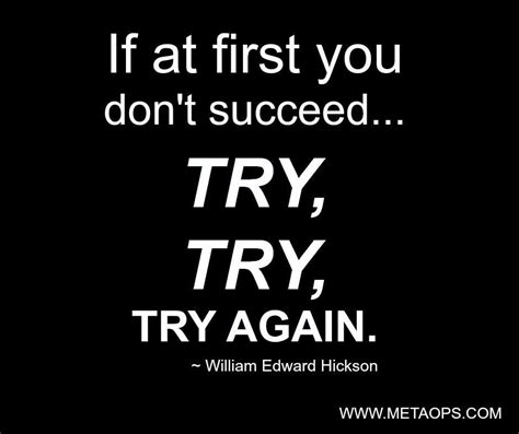 "If at first you don't succeed, try, try, try again." —William Edward ...