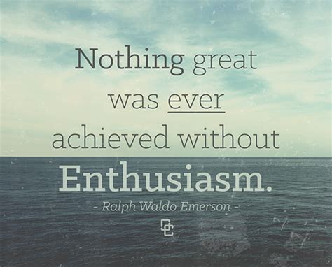 Enthusiasm is contagious and when you are trying to accomplish ...