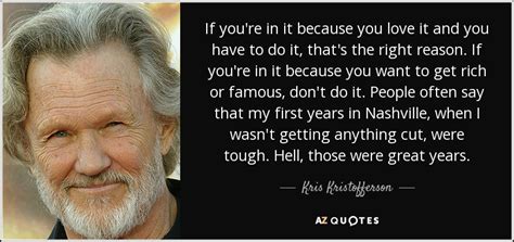 Kris Kristofferson quote: If you're in it because you love it and you...