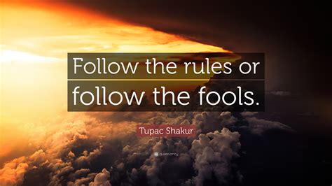 Tupac Shakur Quote: “Follow the rules or follow the fools.”