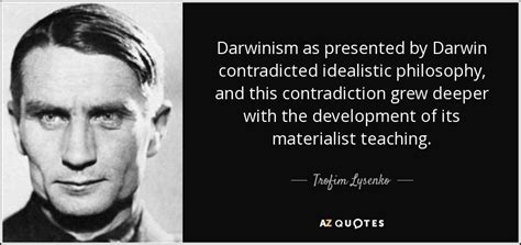 Trofim Lysenko quote: Darwinism as presented by Darwin contradicted ...