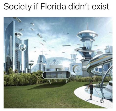 Society If Florida Didn't Exist - Meme - Shut Up And Take My Money