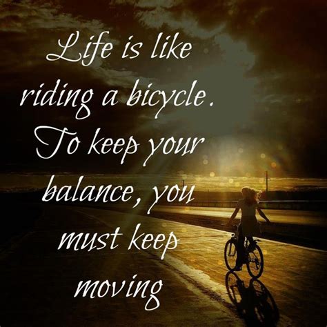 Life is like riding a bicycle, To keep your balance, you must keep ...